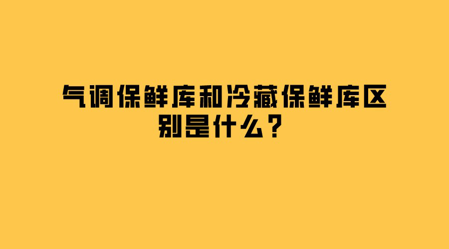 氣調(diào)保鮮庫和冷藏保鮮庫區(qū)別是什么？