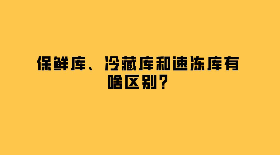 保鮮庫(kù)、冷藏庫(kù)和速凍庫(kù)有啥區(qū)別？