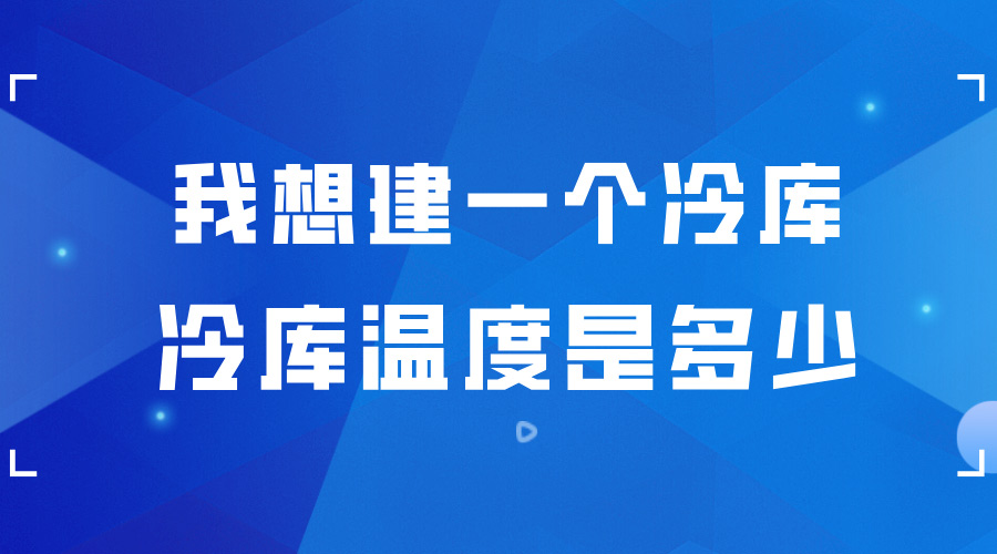 我想建一個(gè)冷庫 ，冷庫的溫度是多少？