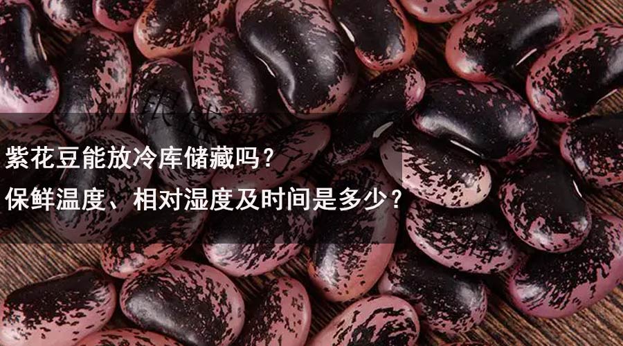 紫花豆能在冷庫儲(chǔ)藏嗎？保鮮溫度、濕度及時(shí)間是多少？